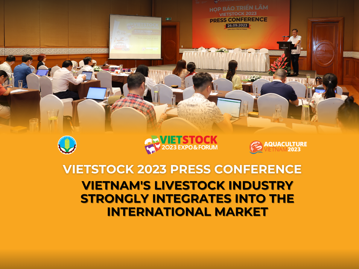 VIETSTOCK 2023 PRESS CONFERENCE: VIETNAM’S LIVESTOCK INDUSTRY STRONGLY INTEGRATES INTO THE INTERNATIONAL MARKET